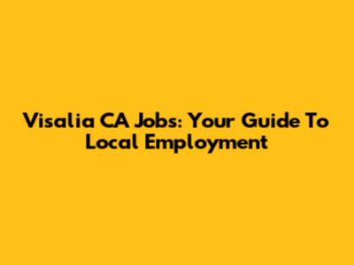 Visalia CA Jobs: Your Guide To Local Employment