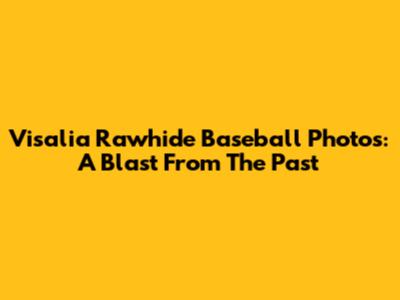 Visalia Rawhide Baseball Photos: A Blast From The Past
