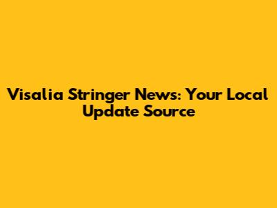 Visalia Stringer News: Your Local Update Source