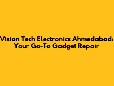 Vision Tech Electronics Ahmedabad: Your Go-To Gadget Repair