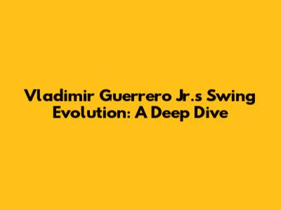 Vladimir Guerrero Jr.'s Swing Evolution: A Deep Dive