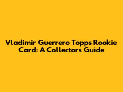 Vladimir Guerrero Topps Rookie Card: A Collector's Guide