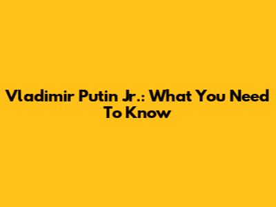 Vladimir Putin Jr.: What You Need To Know