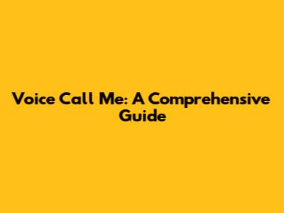 Voice Call Me: A Comprehensive Guide