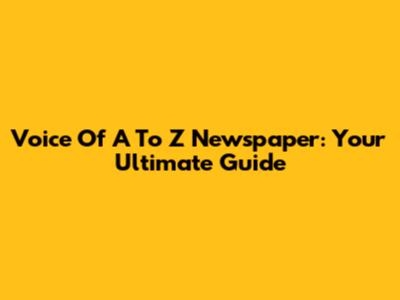 Voice Of A To Z Newspaper: Your Ultimate Guide