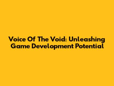Voice Of The Void: Unleashing Game Development Potential