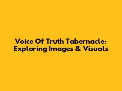 Voice Of Truth Tabernacle: Exploring Images & Visuals