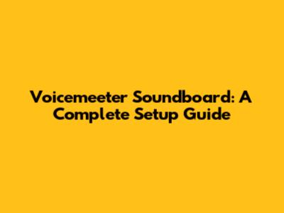 Voicemeeter Soundboard: A Complete Setup Guide