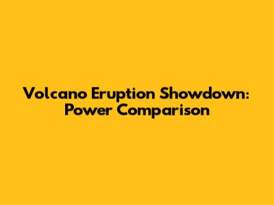 Volcano Eruption Showdown: Power Comparison