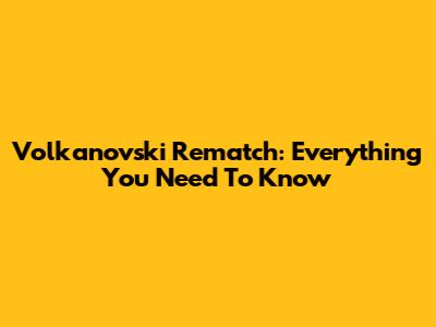 Volkanovski Rematch: Everything You Need To Know