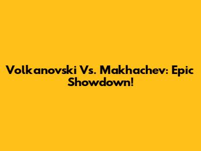 Volkanovski Vs. Makhachev: Epic Showdown!