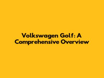 Volkswagen Golf: A Comprehensive Overview