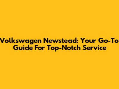 Volkswagen Newstead: Your Go-To Guide For Top-Notch Service