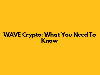 WAVE Crypto: What You Need To Know