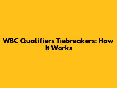 WBC Qualifiers Tiebreakers: How It Works