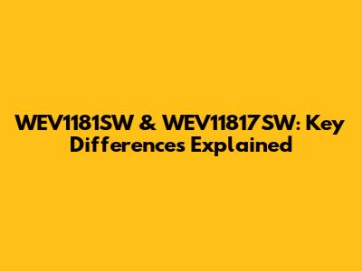 WEV1181SW & WEV11817SW: Key Differences Explained
