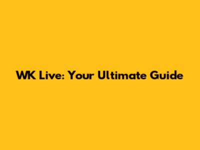 WK Live: Your Ultimate Guide
