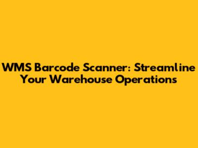 WMS Barcode Scanner: Streamline Your Warehouse Operations