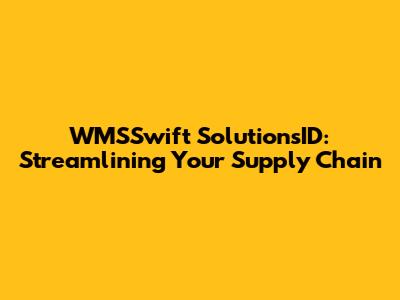 WMSSwift SolutionsID: Streamlining Your Supply Chain