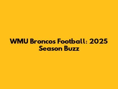 WMU Broncos Football: 2025 Season Buzz