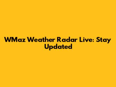 WMaz Weather Radar Live: Stay Updated
