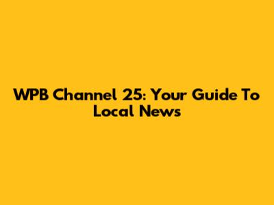 WPB Channel 25: Your Guide To Local News
