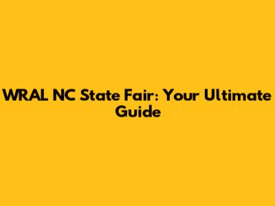 WRAL NC State Fair: Your Ultimate Guide