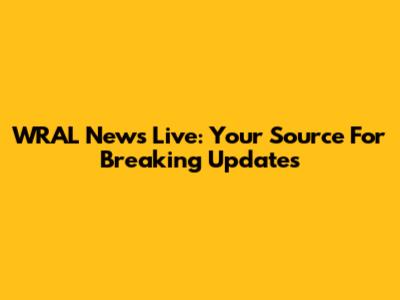 WRAL News Live: Your Source For Breaking Updates