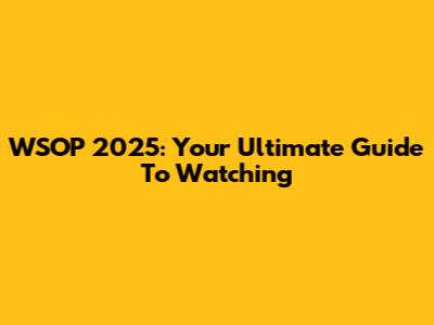 WSOP 2025: Your Ultimate Guide To Watching
