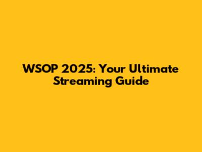 WSOP 2025: Your Ultimate Streaming Guide