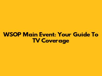 WSOP Main Event: Your Guide To TV Coverage