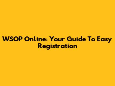 WSOP Online: Your Guide To Easy Registration