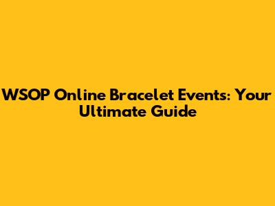 WSOP Online Bracelet Events: Your Ultimate Guide