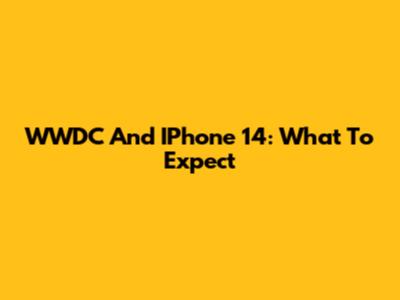WWDC And IPhone 14: What To Expect