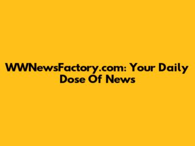 WWNewsFactory.com: Your Daily Dose Of News