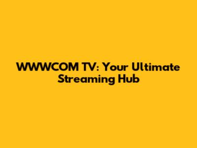 WWWCOM TV: Your Ultimate Streaming Hub