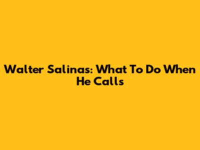 Walter Salinas: What To Do When He Calls