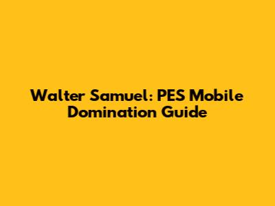 Walter Samuel: PES Mobile Domination Guide