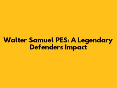 Walter Samuel PES: A Legendary Defender's Impact