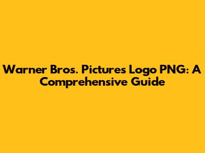 Warner Bros. Pictures Logo PNG: A Comprehensive Guide