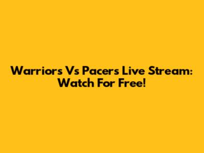 Warriors Vs Pacers Live Stream: Watch For Free!