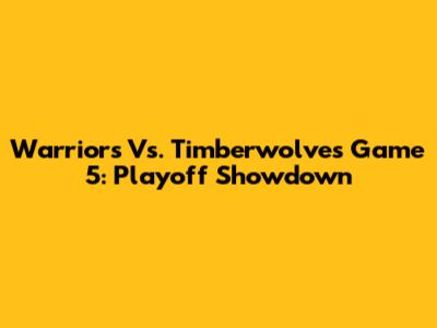 Warriors Vs. Timberwolves Game 5: Playoff Showdown