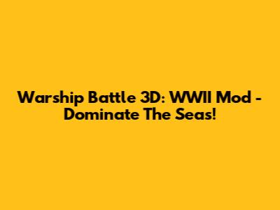 Warship Battle 3D: WWII Mod - Dominate The Seas!