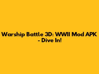 Warship Battle 3D: WWII Mod APK - Dive In!