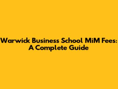 Warwick Business School MiM Fees: A Complete Guide