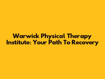 Warwick Physical Therapy Institute: Your Path To Recovery