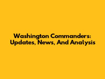 Washington Commanders: Updates, News, And Analysis