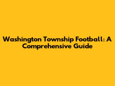 Washington Township Football: A Comprehensive Guide