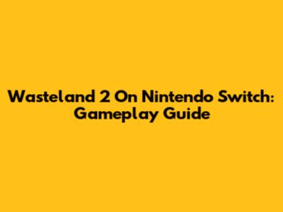 Wasteland 2 On Nintendo Switch: Gameplay Guide