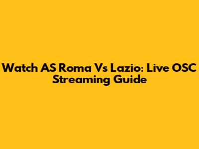 Watch AS Roma Vs Lazio: Live OSC Streaming Guide